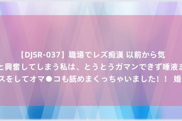 【DJSR-037】職場でレズ痴漢 以前から気になるあの娘を見つけると興奮してしまう私は、とうとうガマンできず唾液まみれでディープキスをしてオマ●コも舐めまくっちゃいました！！ 婚后的你？你拿我方丈畜呢？你连家畜王人不如！