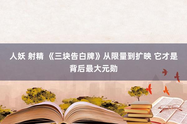 人妖 射精 《三块告白牌》从限量到扩映 它才是背后最大元勋