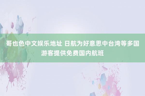 哥也色中文娱乐地址 日航为好意思中台湾等多国游客提供免费国内航班