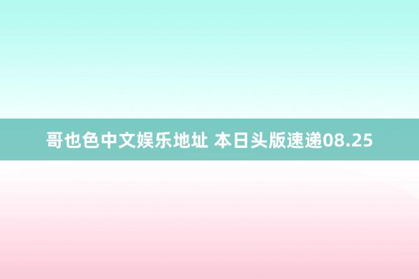 哥也色中文娱乐地址 本日头版速递08.25